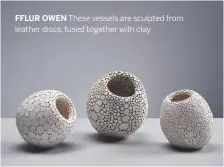  ??  ?? FFLUR OWEN These vessels are sculpted from leather discs, fused together with clay