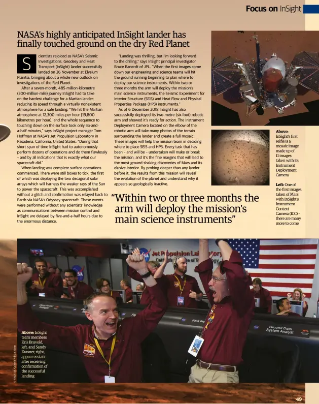  ??  ?? Above: InSight team members Kris Bruvold, left, and Sandy Krasner, right, appear ecstatic after receiving confirmati­on of the successful landing Above: InSight's first selfie is a mosaic image made up of 11 images taken with its Instrument Deployment CameraLeft: One of the first images taken of Mars with InSight’s Instrument Context Camera (ICC) – there are many more to come