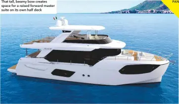  ??  ?? That tall, beamy bow creates space for a raised forward master suite on its own half deck