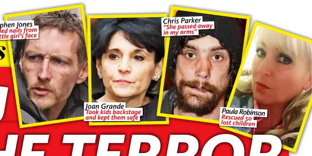  ??  ?? Stephen Jones Pulled nails from a little girl’s face Joan Grande Took kids backstage and kept them safe Chris Parker “She passed away in my arms” Paula Robinson Rescued 50 lost children