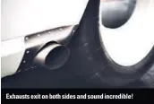  ??  ?? Exhausts exit on both sides and sound incredible!