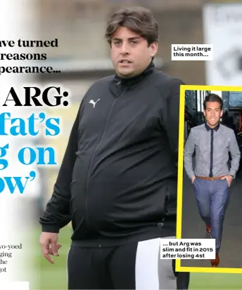  ??  ?? Living it large this month… … but Arg was slim and fit in 2015 after losing 4st