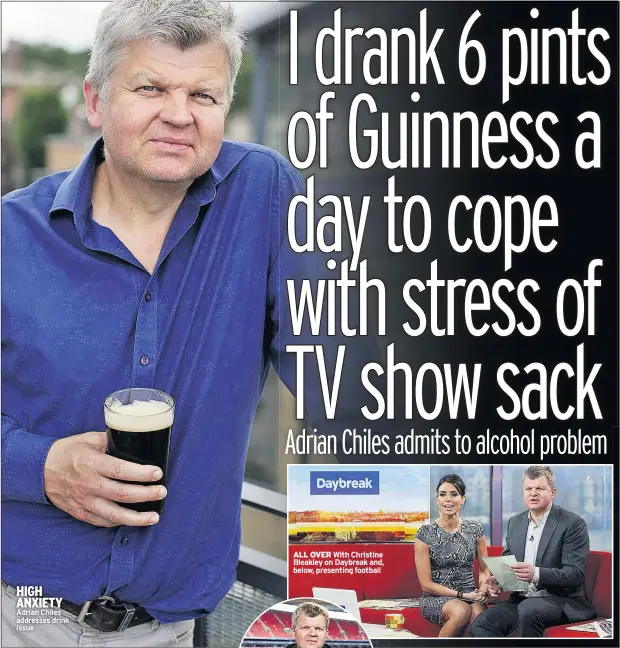  ??  ?? HIGH ANXIETY Adrian Chiles addresses drink issue ALL OVER With Christine Bleakley on Daybreak and, below, presenting football