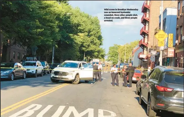  ?? ?? Wild scene in Brooklyn Wednesday saw an innocent bystander wounded, three other people shot, a head-on crash, and three people arrested.