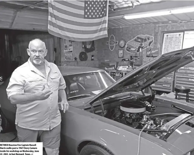  ?? AP ?? RETIRED Houston Fire Captain Russell Harris walks past a 1967 Chevy Camaro inside his workshop on Wednesday, June 22, 2022, in East Bernard, Texas.