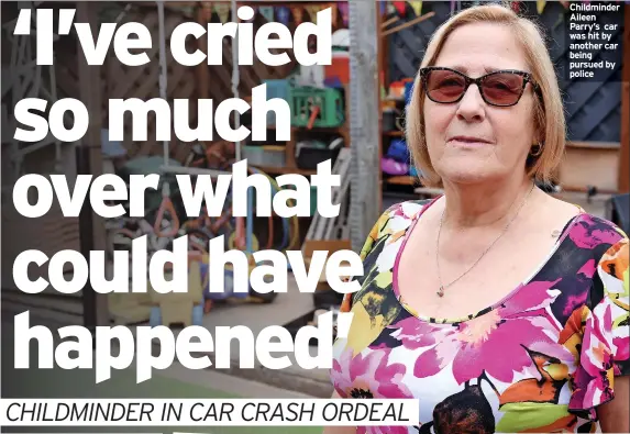  ?? ?? Childminde­r Aileen Parry’s car was hit by another car being pursued by police