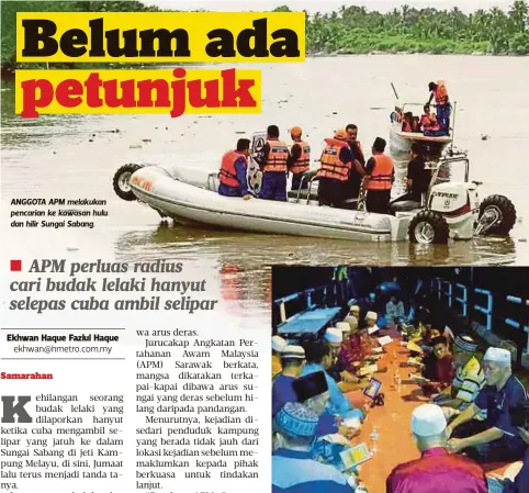  ??  ?? ANGGOTA APM melakukan pencarian ke kawasan hulu dan hilir Sungai Sabang. PENDUDUK dan ahli keluarga Aiman Aifan mengambil inisiatif membaca Yasin di kawasan jeti berkenaan untuk memohon petunjuk.