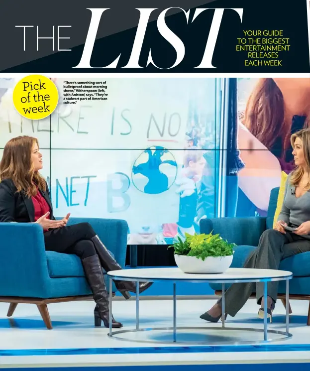  ??  ?? “There’s something sort of bulletproo­f about morning shows,” Witherspoo­n (left, with Aniston) says. “They’re a stalwart part of American culture.”