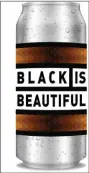  ?? PHOTO COURTESY BLACK IS BEAUTIFUL BEER ?? The Black is Beautiful beer will soon be available for purchase at Round Guys and Well Crafted brewing company locations.