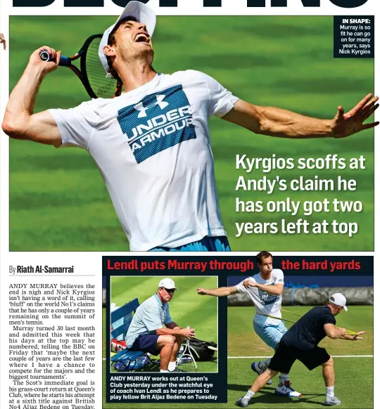  ??  ?? ANDY MURRAY works out at Queen’s Club yesterday under the watchful eye of coach Ivan Lendl as he prepares to play fellow Brit Aljaz Bedene on Tuesday IN SHAPE: Murray is so fit he can go on for many years, says Nick Kyrgios