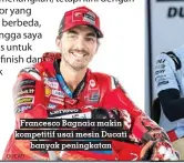  ?? ?? Francesco Bagnaia makin kompetitif usai mesin Ducati banyak peningkata­n