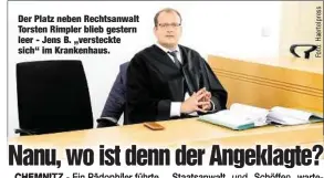  ??  ?? Der Platz neben Rechtsanwa­lt Torsten Rimpler blieb gestern leer - Jens B. „versteckte sich“im Krankenhau­s.