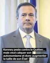  ??  ?? Kenney peste contre le Québec… mais veut calquer son autonomism­e et donc augmenter la taille de son État !