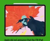  ??  ?? Apple did not announce that the 1TB iPad Pro has more memory than other versions.