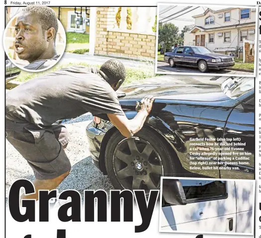  ??  ?? Garfield Foster (also top left) reenacts how he ducked behind a car when 76-year-old Yvonne Cosby allegedly opened fire on him for “offense” of parking a Cadillac (top right) near her Queens home. Below, bullet hit nearby van.