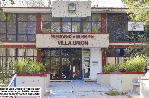  ?? AP ?? The city hall of Villa Union is riddled with bullet holes after a gun battle between Mexican security forces and cartel gunmen on Saturday.