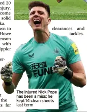  ?? ?? The injured Nick Pope has been a miss; he kept 14 clean sheets last term