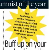  ??  ?? The heatwave is set for two more stupendous, sizzling weeks. I know global warming is bad and all that. But it doesn’t half cheer up us Brits.