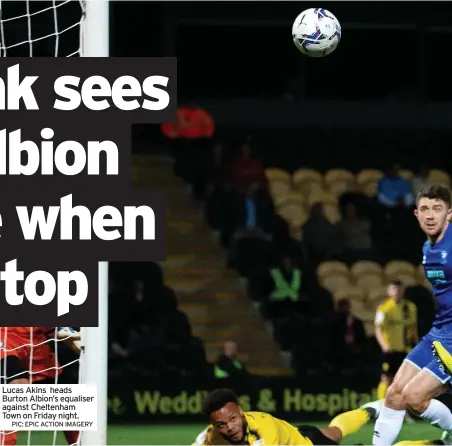  ?? PIC: EPIC ACTION IMAGERY ?? Lucas Akins heads Burton Albion’s equaliser against Cheltenham Town on Friday night.