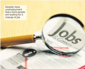  ??  ?? Despite mass unemployme­nt fears more people are looking for a change of job