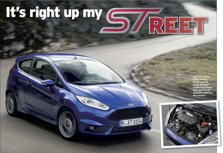  ??  ?? With its 1.6 litre turbo engine, Ford’s new ST is the quickest production Fiesta ever, and it’s an absolute wizard in the corners