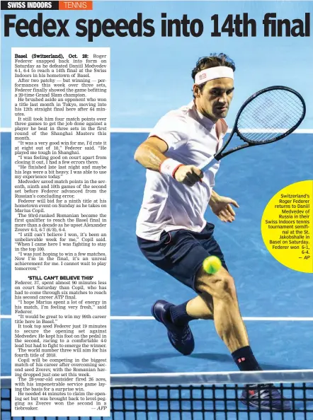  ?? — AFP AP ?? Switzerlan­d’s Roger Federer returns to Daniil Medvedev of Russia in their Swiss Indoors tennis tournament semifinal at the St. Jakobshall­e in Basel on Saturday. Federer won 6- 1, 6- 4. —
