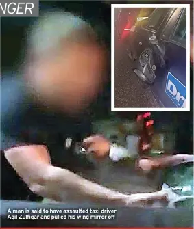  ?? ?? A man is said to have assaulted taxi driver Aqil Zulfiqar and pulled his wing mirror off