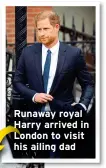  ?? ?? Runaway royal Harry arrived in London to visit his ailing dad