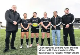  ??  ?? Dean Richards, Semore Kurdi and Rob Vickers with three members of the new Newcastle Falcons’ women’s team