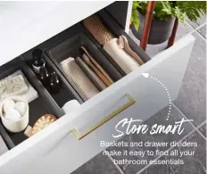  ?? ?? S tore smart
Baskets and drawer dividers make it easy to find all your bathroom essentials