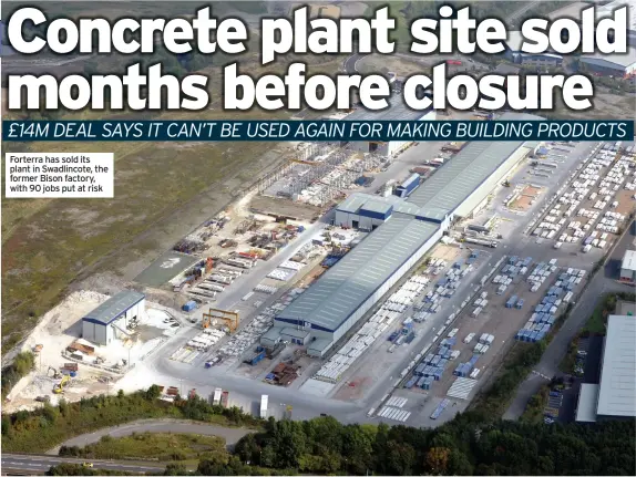  ??  ?? Forterra has sold its plant in Swadlincot­e, the former Bison factory, with 90 jobs put at risk