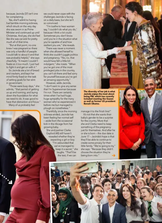  ??  ?? The diversity of her job is what Jacinda enjoys the most about being PM, which has recently included meeting the Queen as well as former US president Barack Obama.