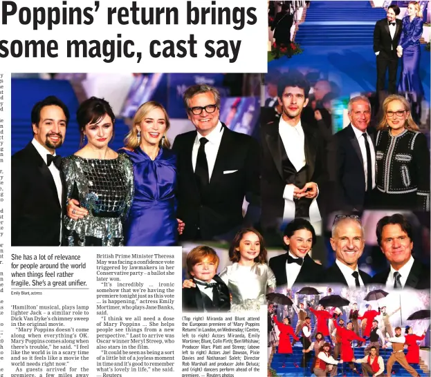  ??  ?? (Top right) Miranda and Blunt attend the European premiere of ‘Mary Poppins Returns’ in London, on Wednesday; (Centre, left to right) Actors Miranda, Emily Mortimer, Blunt, Colin Firth; Ben Whishaw; Producer Marc Platt and Streep; (above left to right) Actors Joel Dawson, Pixie Davies and Nathanael Saleh; Director Rob Marshall and producer John Deluca; and (right) dancers perform ahead of the premiere.