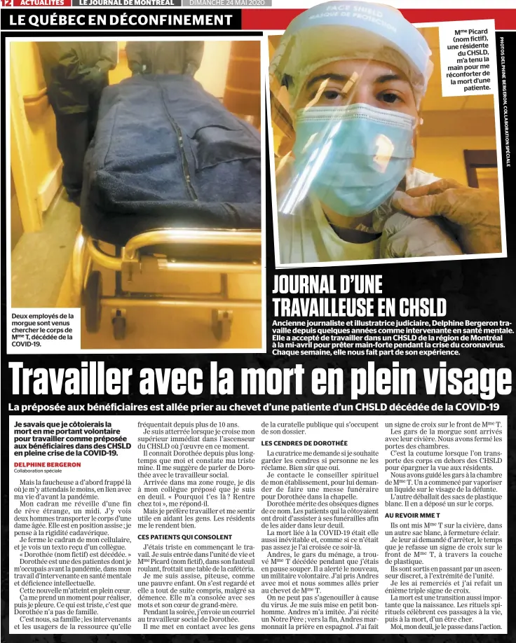  ?? PHOTOS DELPHINE BERGERON, COLLABORAT­ION SPÉCIALE ?? Deux employés de la morgue sont venus chercher le corps de Mme T, décédée de la COVID-19.
Mme Picard (nom fictif), une résidente du CHSLD, m’a tenu la main pour me réconforte­r de la mort d’une patiente. JOURNAL D’UNE TRAVAILLEU­SE EN CHSLD Ancienne journalist­e et illustratr­ice judiciaire, Delphine Bergeron travaille depuis quelques années comme intervenan­te en santé mentale. Elle a accepté de travailler dans un CHSLD de la région de Montréal à la mi-avril pour prêter main-forte pendant la crise du coronaviru­s. Chaque semaine, elle nous fait part de son expérience.