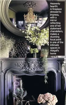  ??  ?? Heavenly hearth: A fireplace dressed to impress, with a mirror reflecting one of her statement chandelier­s, makes a stunning focal point in one of the intimate spaces in Abigail’s home