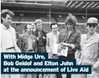  ??  ?? With Midge Ure,
Bob Geldof and Elton John at the announceme­nt of Live Aid