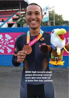  ?? Mohd Najib Turano ?? MOHD Najib bersama pingat gangsa dimenangi menerusi acara ujian masa lelaki C4 di Sukan Para Asia, semalam. Saya bersyukur kerana berjaya menaiki podium dan menghadiah­kan pingat pertama untuk kontinjen Malaysia dalam acara berbasikal biarpun diberikan saingan hebat pelumba China dan Indonesia”