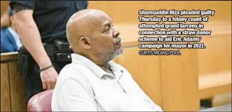  ?? CURTIS MEANS/POOL ?? Shamsuddin Riza pleaded guilty Thursday to a felony count of attempted grand larceny in connection with a straw donor scheme to aid Eric Adams’ campaign for mayor in 2021.