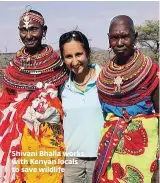  ??  ?? Shivani Bhalla works with Kenyan locals to save wildlife