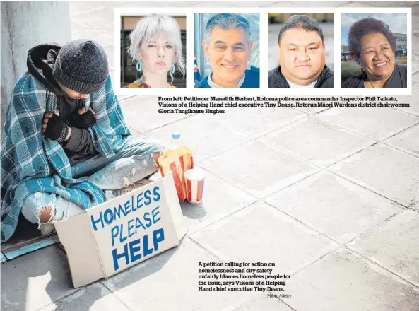  ?? Photo / Getty ?? From left: Petitioner Meredith Herbert, Rotorua police area commander Inspector Phil Taikato, Visions of a Helping Hand chief executive Tiny Deane, Rotorua Ma¯ori Wardens district chairwoman Gloria Tangihaere Hughes.
A petition calling for action on homelessne­ss and city safety unfairly blames homeless people for the issue, says Visions of a Helping Hand chief executive Tiny Deane.