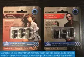  ??  ?? Comply’s line of aftermarke­t memory foam ear tips can provide varying levels of noise isolation for a wide range of in-ear-headphone models