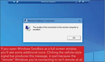  ??  ?? If you open Windows Sandbox as a full-screen window, you’ll see some additional icons. Clicking the cellular-style signal bar produces this message, in part because the “remote” Windows you’re connecting to isn’t remote at all