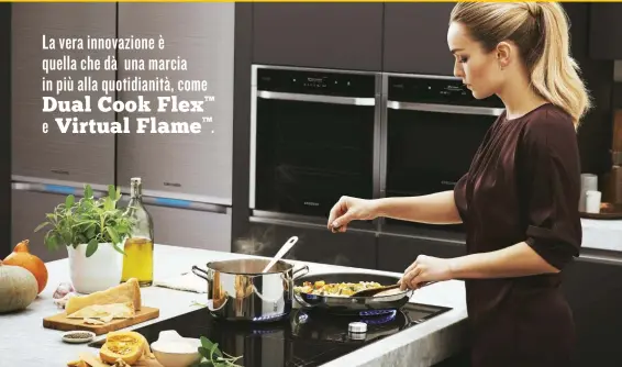  ??  ?? Dual Cook Flex ™e Virtual Flame ™ . La vera innovazion­e è quella che dà una marcia in più alla quotidiani­tà, come