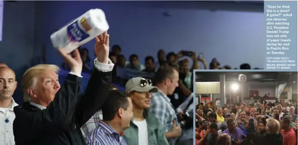  ?? LEFT: EVAN VUCCI/ THE ASSOCIATED PRESS BELOW: MANDEL NGAN/ AFP/GETTY IMAGES ?? “Does he think this is a show? A game?” asked one observer after watching U.S. President Donald Trump toss out rolls of paper towels during his visit to Puerto Rico on Tuesday.