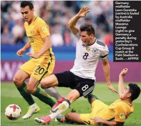 ??  ?? Germany midfielder Leon Goretzka (centre) is fouled by Australia midfielder Massimo Luongo (right) to give Germany a penalty during yesterday’s Confederat­ions Cup Group B match at the Fisht Stadium in Sochi . – AFPPIX