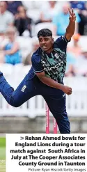  ?? Picture: Ryan Hiscott/Getty Images ?? Rehan Ahmed bowls for England Lions during a tour match against South Africa in July at The Cooper Associates County Ground in Taunton