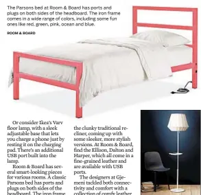  ?? ROOM & BOARD IKEA ?? The Parsons bed at Room &amp; Board has ports and plugs on both sides of the headboard. The iron frame comes in a wide range of colors, including some fun ones like red, green, pink, ocean and blue.