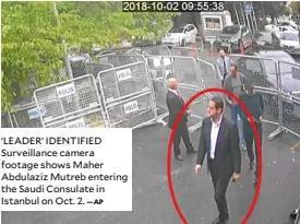  ?? —AP ?? ‘LEADER’ IDENTIFIED Surveillan­ce camera footage shows Maher Abdulaziz Mutreb entering the Saudi Consulate in Istanbul on Oct. 2.