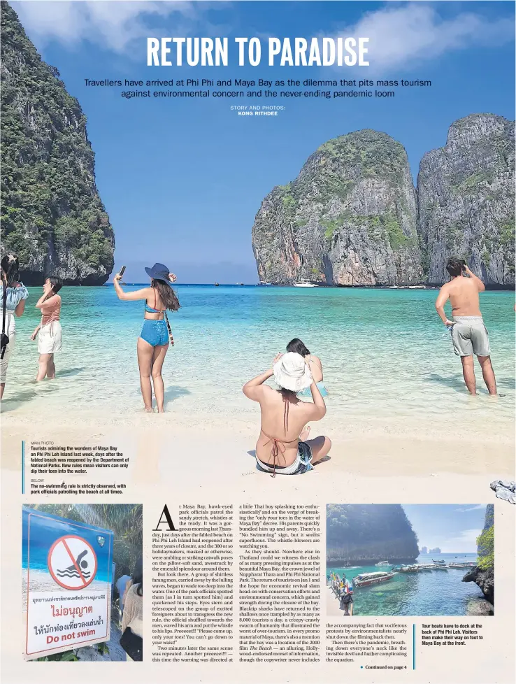  ?? ?? MAIN PHOTO
Tourists admiring the wonders of Maya Bay on Phi PhiLeh Island last week, days after the fabled beach was reopened by the Department of National Parks. Newrules mean visitors can only dip their toes intothe water.
BELOW
The no imming rule is strictly observed, with park officials patrolling the beach at all times.
Tour b ats have to dock at the back of Phi Phi Leh. Visitors then make their way on foot to Maya Bay at the front.