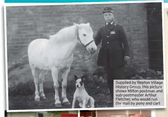  ?? ?? Supplied by Repton Village History Group, this picture shows Milton postman and sub-postmaster Arthur Fletcher, who would run the mail by pony and